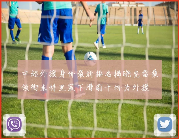 中超外援身价最新排名揭晓克雷桑领衔米特里策下滑前十均为外援