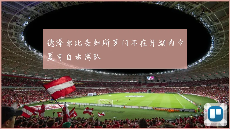 德泽尔比告知所罗门不在计划内今夏可自由离队