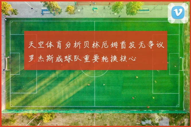 天空体育分析贝林厄姆首发无争议罗杰斯成球队重要轮换核心