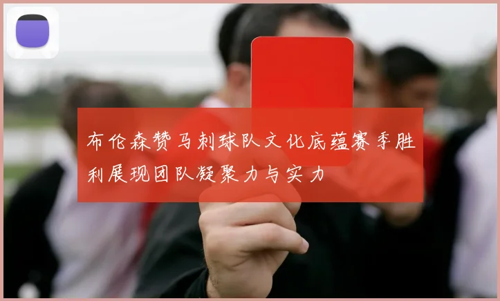 布伦森赞马刺球队文化底蕴赛季胜利展现团队凝聚力与实力