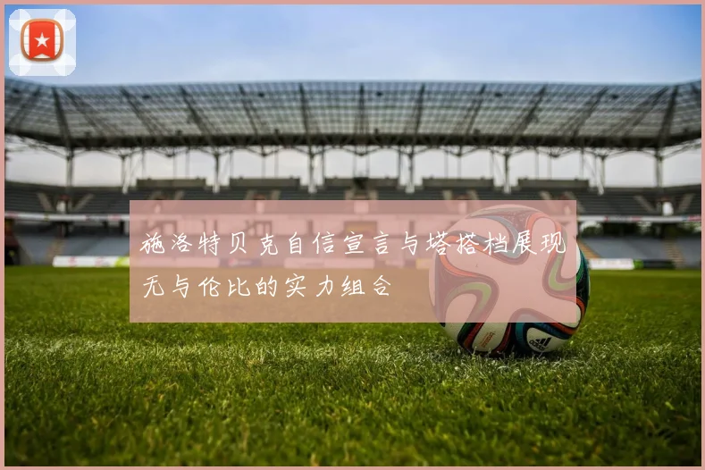 施洛特贝克自信宣言与塔搭档展现无与伦比的实力组合