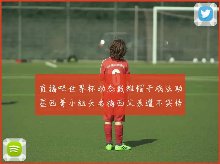 直播吧世界杯动态戴维帽子戏法助墨西哥小组头名梅西父亲遭不实传言困扰
