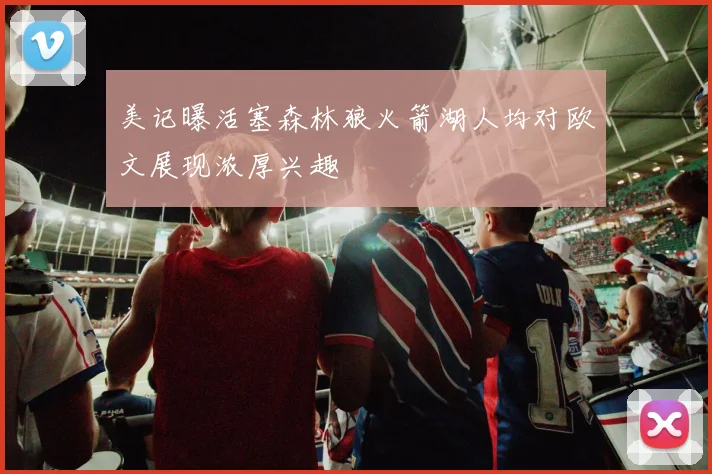 美记曝活塞森林狼火箭湖人均对欧文展现浓厚兴趣